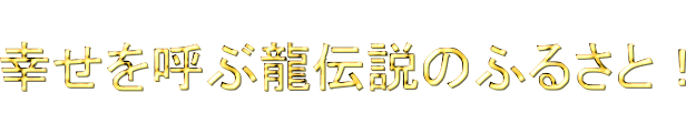 幸せを呼ぶ龍伝説のふるさと＆福蛇の袴